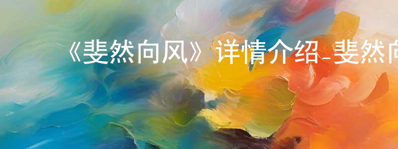 陈蔚华发布《斐然向风》详情介绍_斐然向风已完结在线观看_斐然向风迅雷下载_国漫